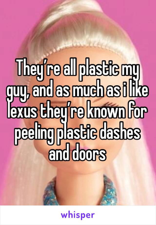 They’re all plastic my guy, and as much as i like lexus they’re known for peeling plastic dashes and doors