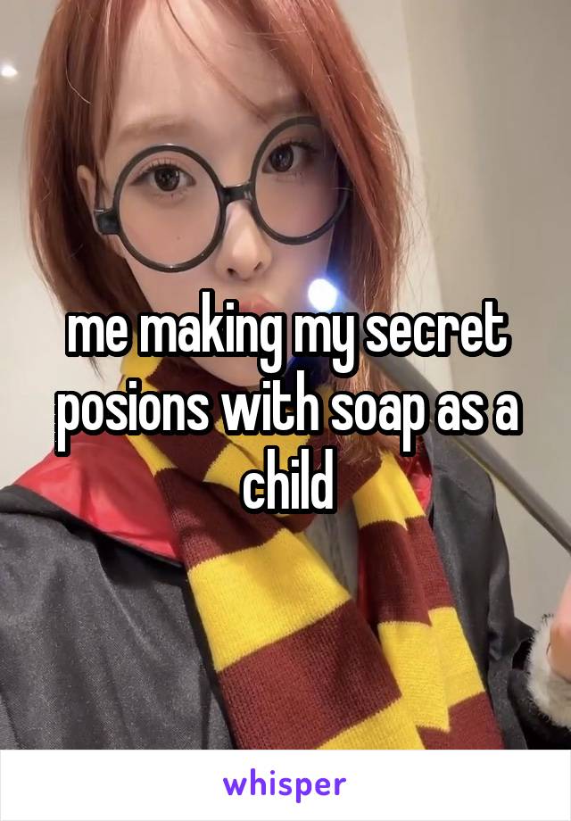 me making my secret posions with soap as a child