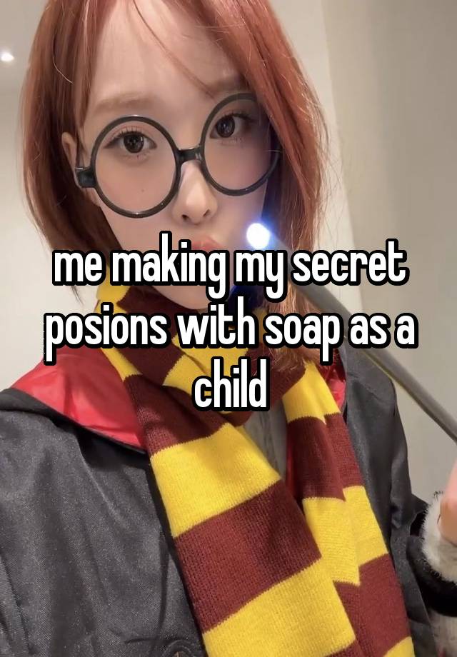 me making my secret posions with soap as a child