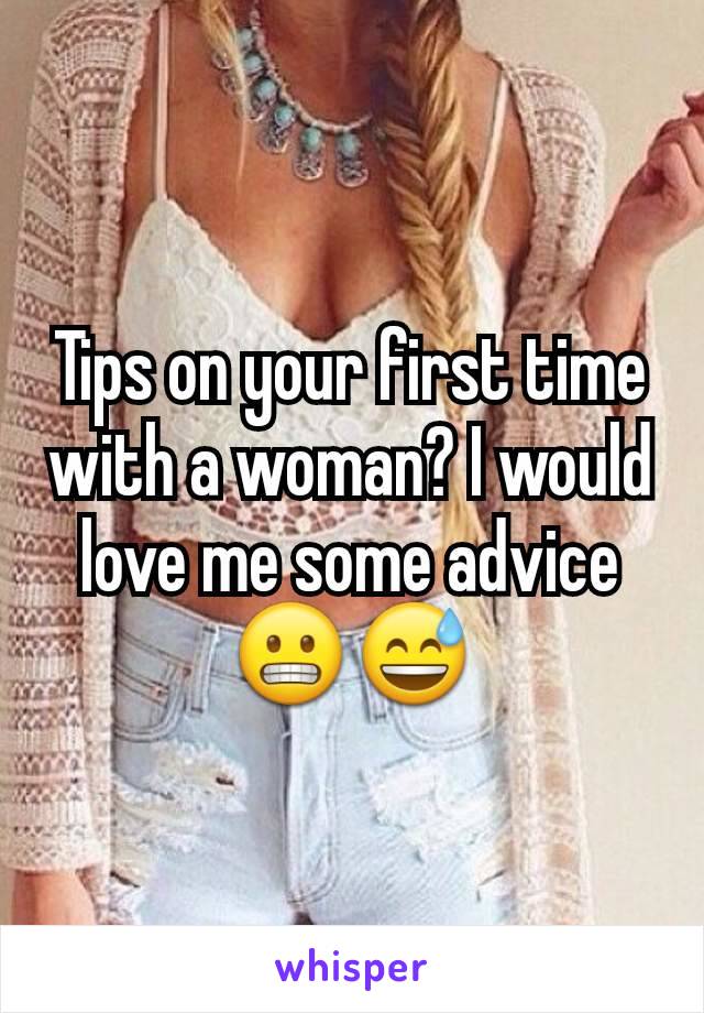 Tips on your first time with a woman? I would love me some advice 😬😅