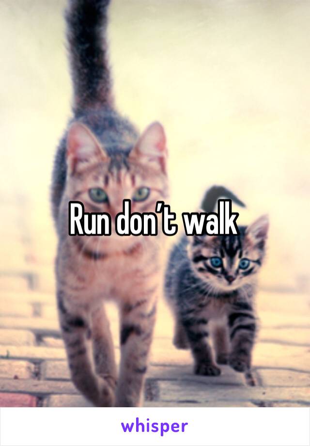 Run don’t walk