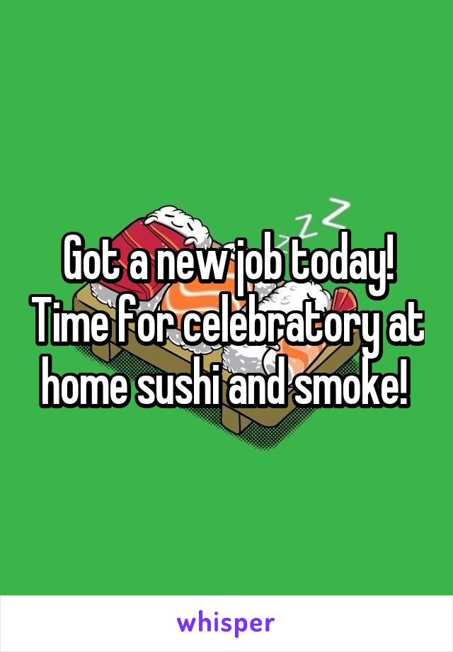 Got a new job today! Time for celebratory at home sushi and smoke! 