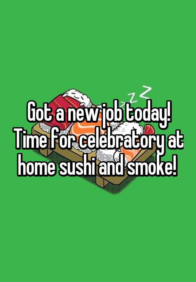 Got a new job today! Time for celebratory at home sushi and smoke! 