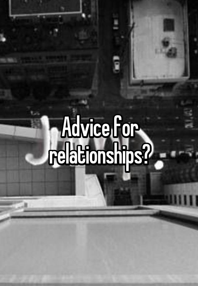 Advice for relationships?