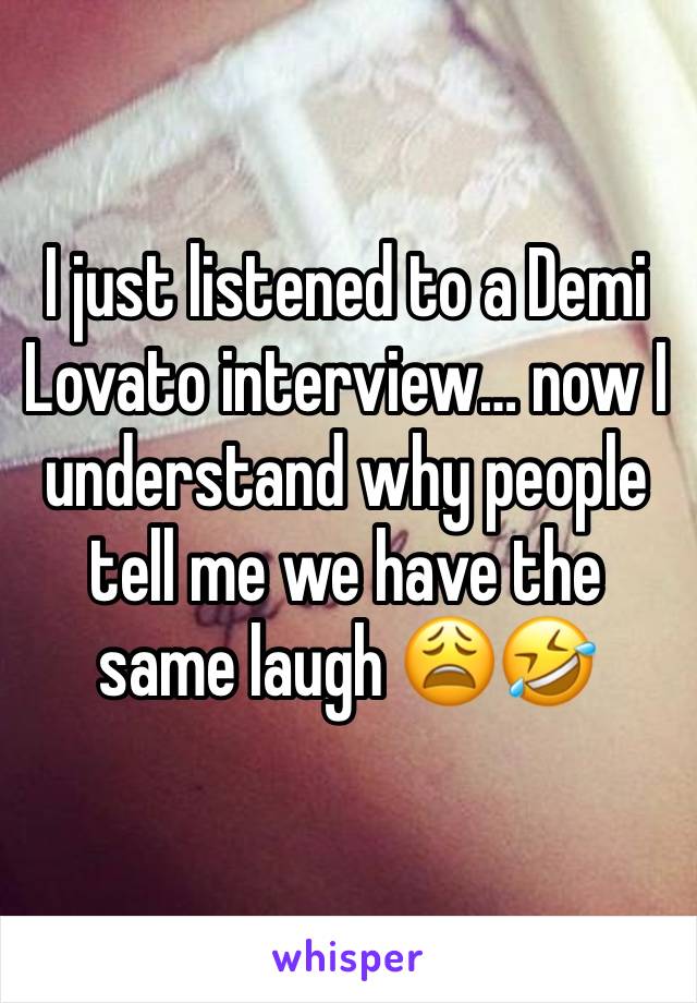 I just listened to a Demi Lovato interview… now I understand why people tell me we have the same laugh 😩🤣