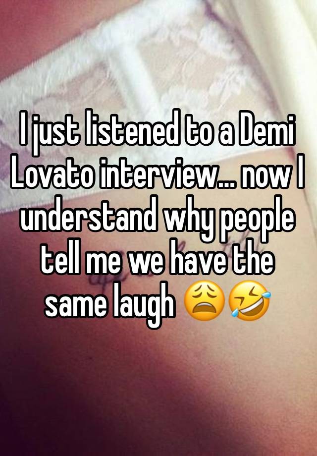 I just listened to a Demi Lovato interview… now I understand why people tell me we have the same laugh 😩🤣