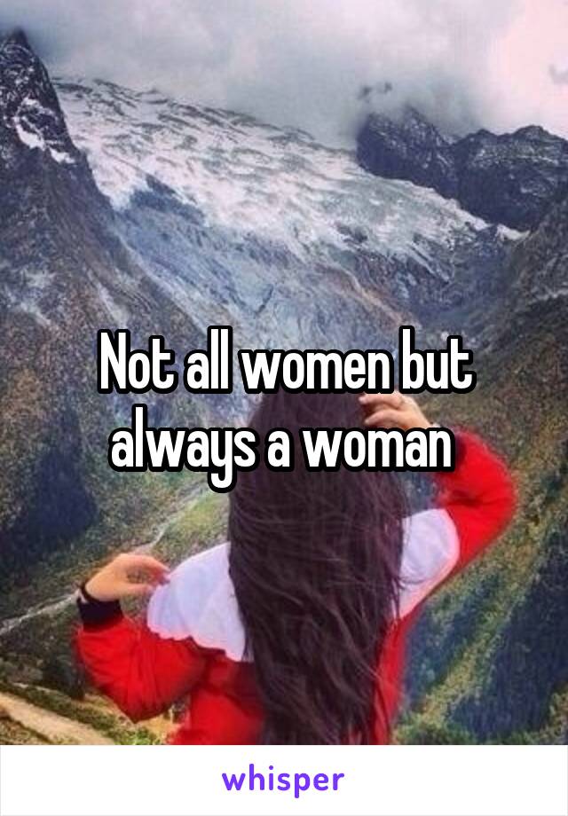 Not all women but always a woman 