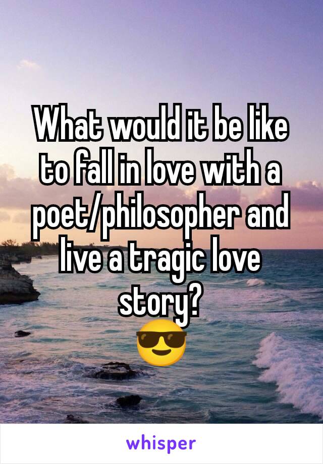 What would it be like to fall in love with a poet/philosopher and live a tragic love story?
😎