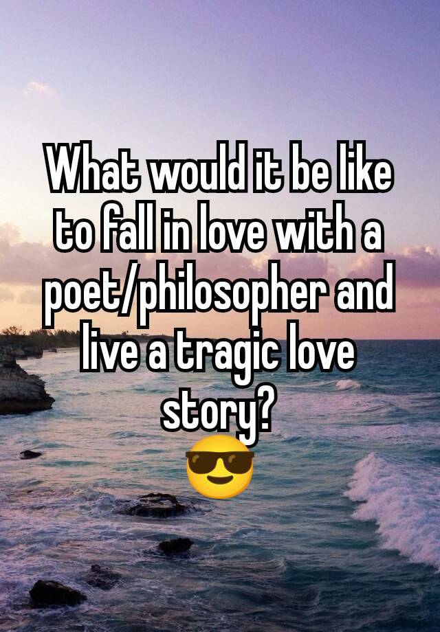 What would it be like to fall in love with a poet/philosopher and live a tragic love story?
😎