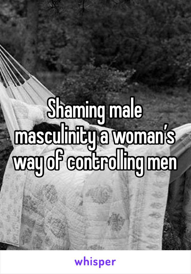 Shaming male masculinity a woman’s way of controlling men