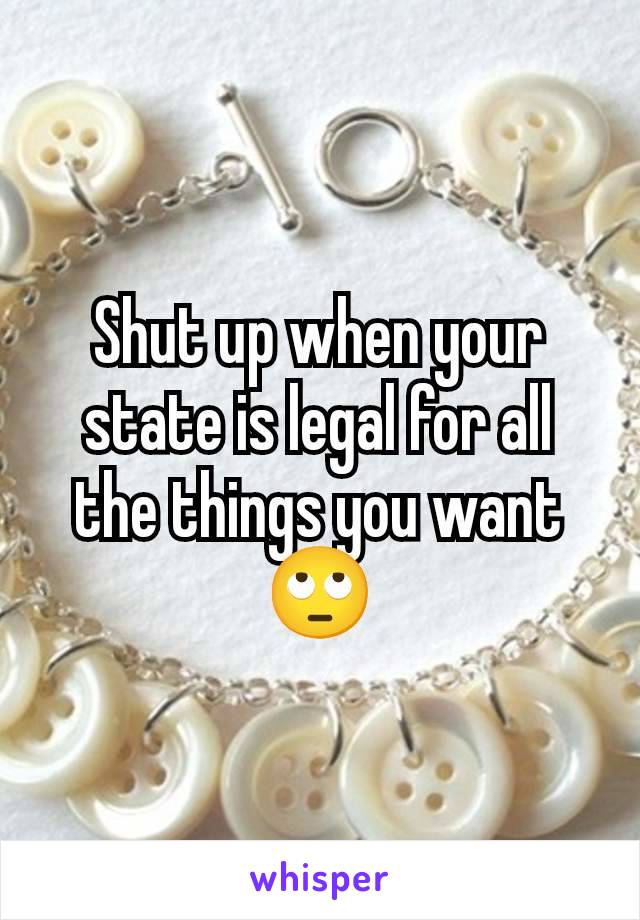 Shut up when your state is legal for all the things you want 🙄