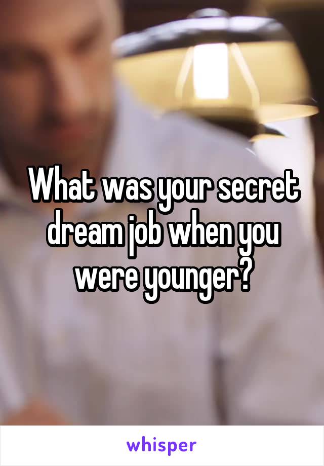 What was your secret dream job when you were younger?