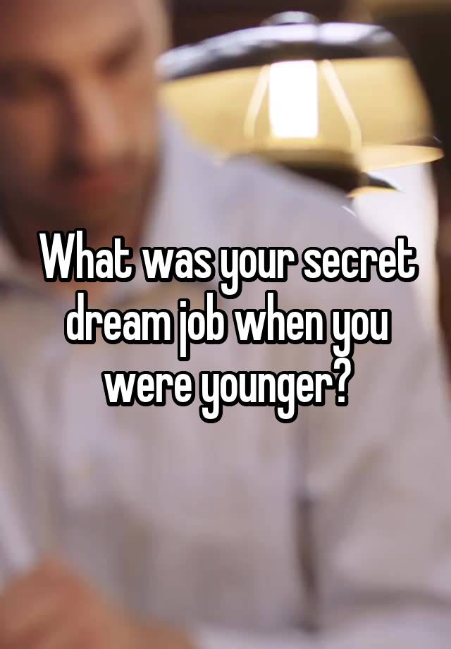 What was your secret dream job when you were younger?