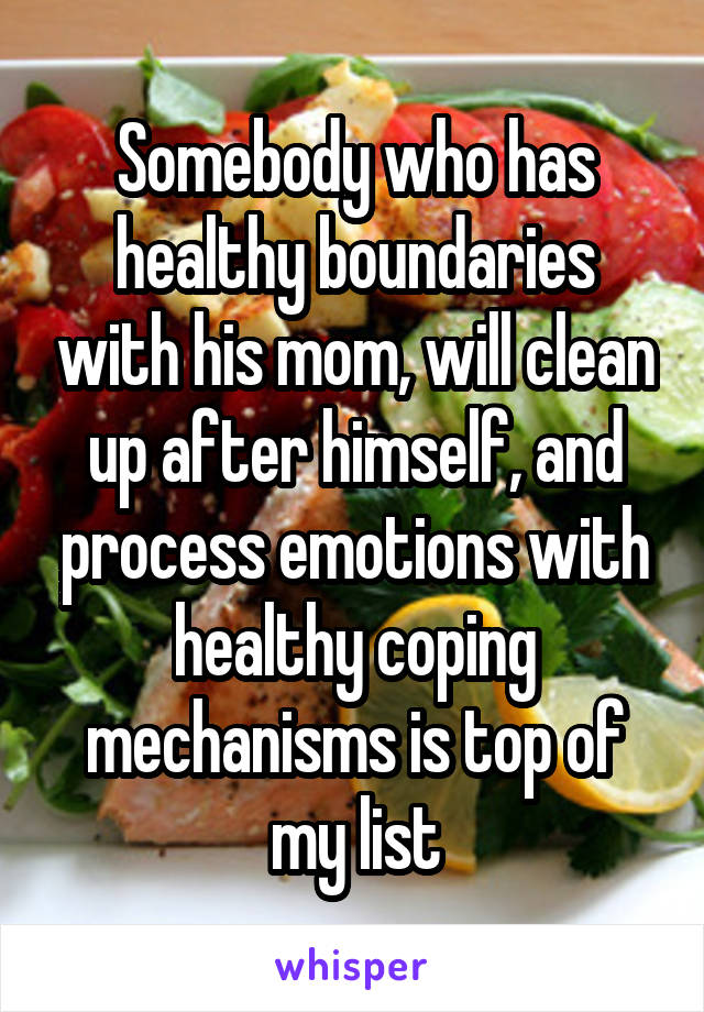 Somebody who has healthy boundaries with his mom, will clean up after himself, and process emotions with healthy coping mechanisms is top of my list