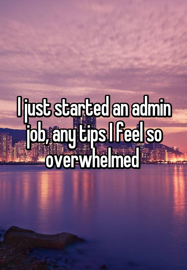 I just started an admin job, any tips I feel so overwhelmed 