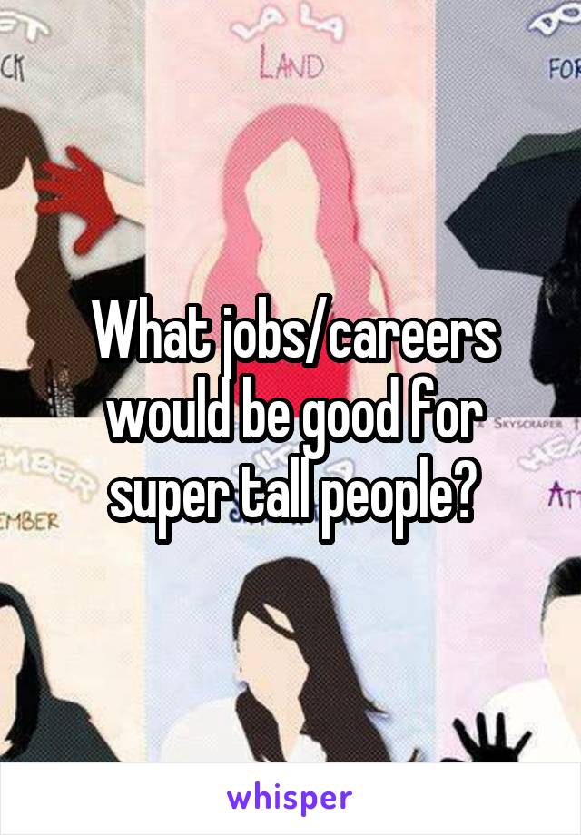 What jobs/careers would be good for super tall people?