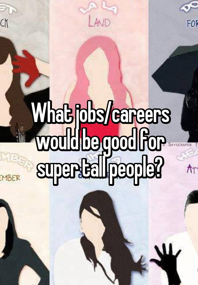 What jobs/careers would be good for super tall people?