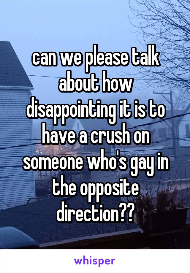 can we please talk about how disappointing it is to have a crush on someone who's gay in the opposite direction??