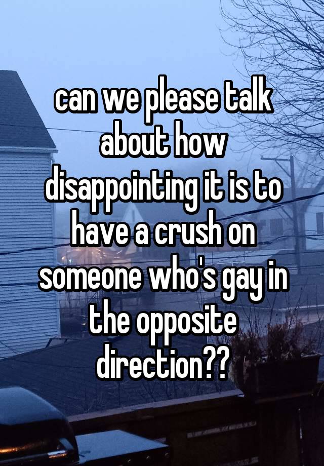 can we please talk about how disappointing it is to have a crush on someone who's gay in the opposite direction??