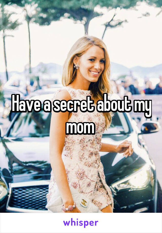 Have a secret about my mom 