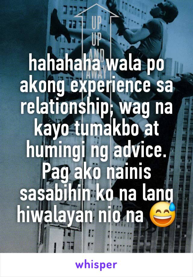 hahahaha wala po akong experience sa relationship; wag na kayo tumakbo at humingi ng advice. Pag ako nainis sasabihin ko na lang hiwalayan nio na 😅