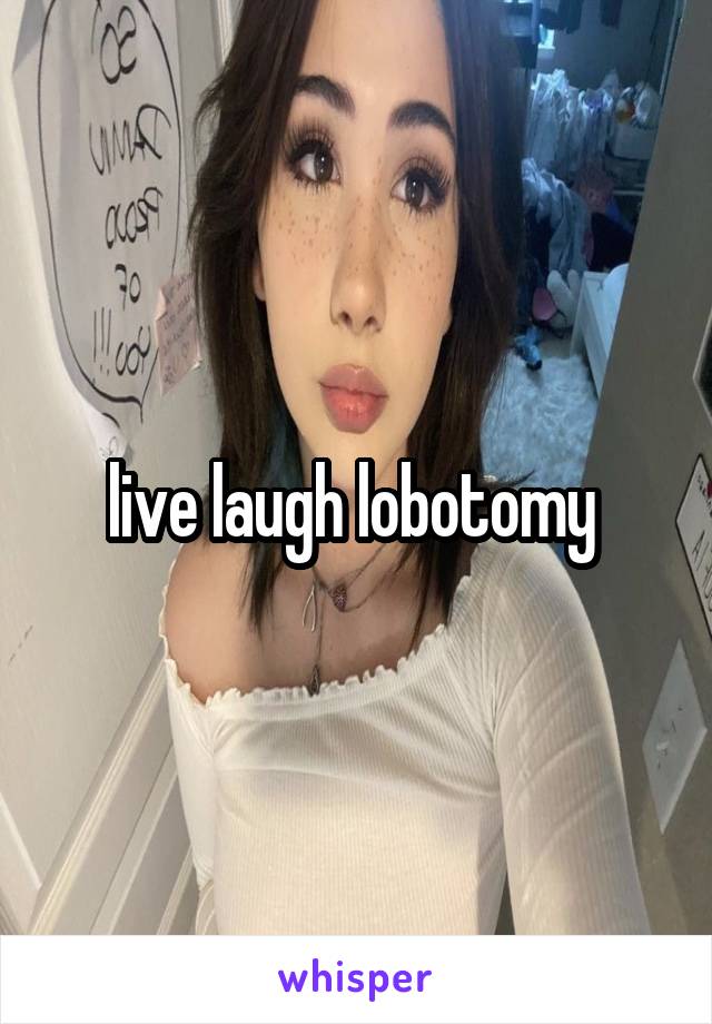 live laugh lobotomy 