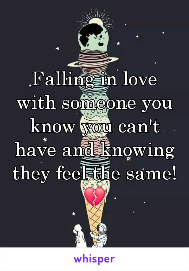 Falling in love with someone you know you can't have and knowing they feel the same! 💔