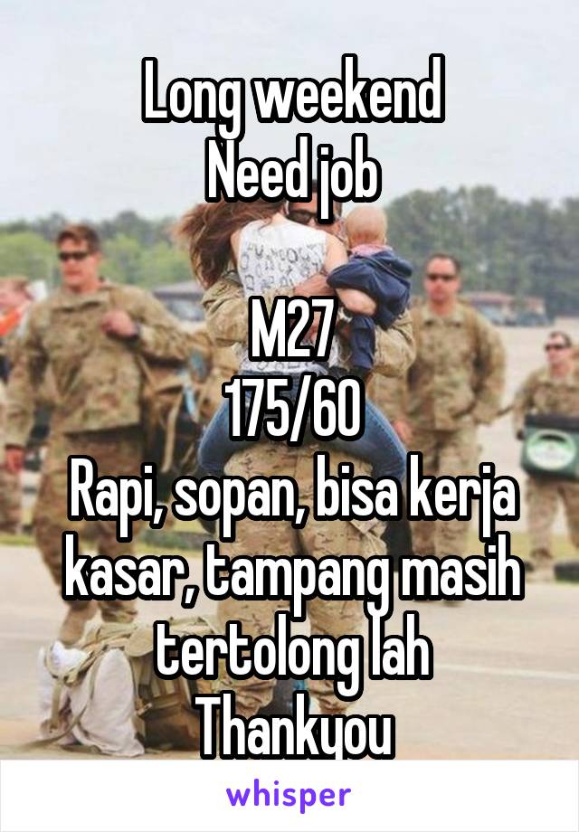 Long weekend
Need job

M27
175/60
Rapi, sopan, bisa kerja kasar, tampang masih tertolong lah
Thankyou