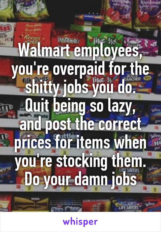 Walmart employees, you're overpaid for the shitty jobs you do.
Quit being so lazy, and post the correct prices for items when you're stocking them.
Do your damn jobs