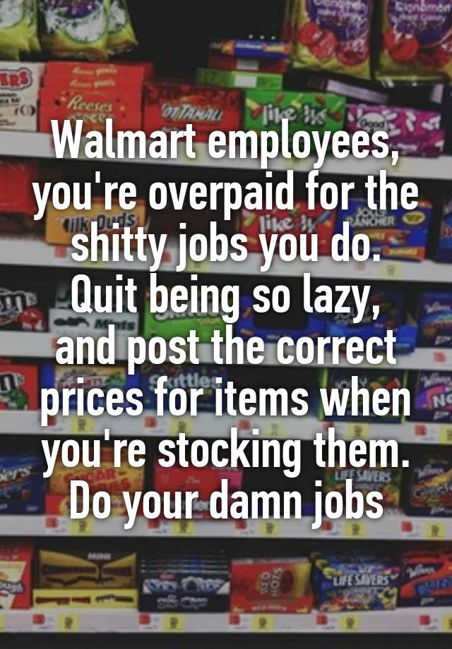 Walmart employees, you're overpaid for the shitty jobs you do.
Quit being so lazy, and post the correct prices for items when you're stocking them.
Do your damn jobs