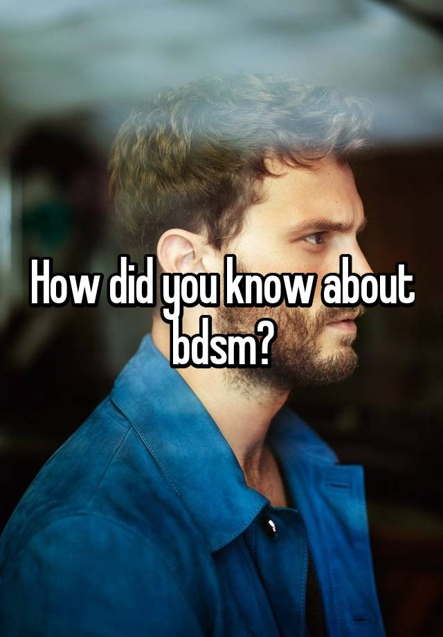 How did you know about bdsm?