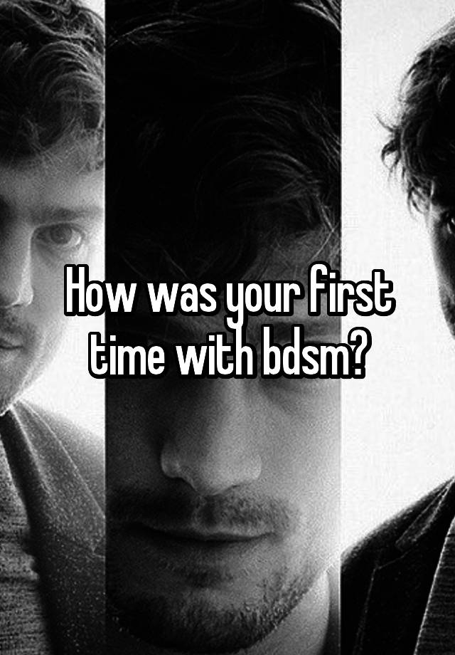 How was your first time with bdsm?