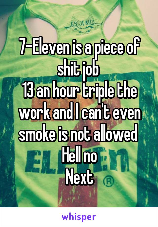 7-Eleven is a piece of shit job 
13 an hour triple the work and I can't even smoke is not allowed 
Hell no
Next