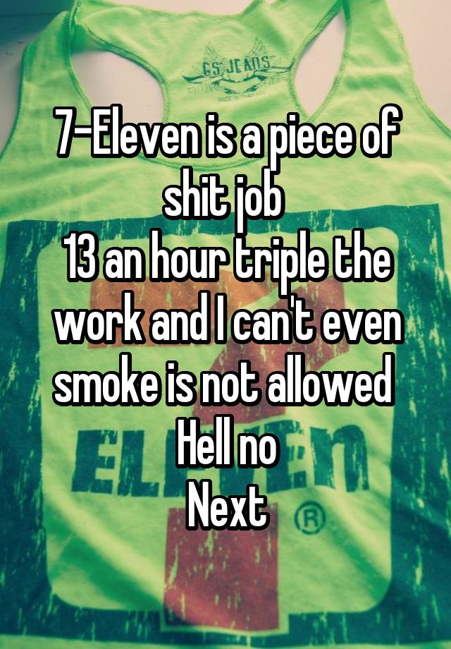 7-Eleven is a piece of shit job 
13 an hour triple the work and I can't even smoke is not allowed 
Hell no
Next