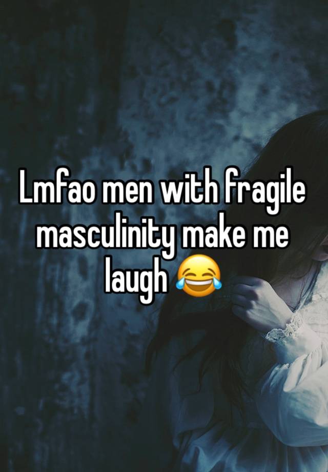 Lmfao men with fragile masculinity make me laugh 😂 