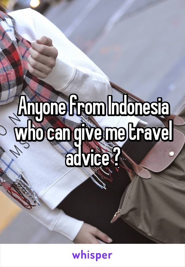 Anyone from Indonesia who can give me travel advice ?