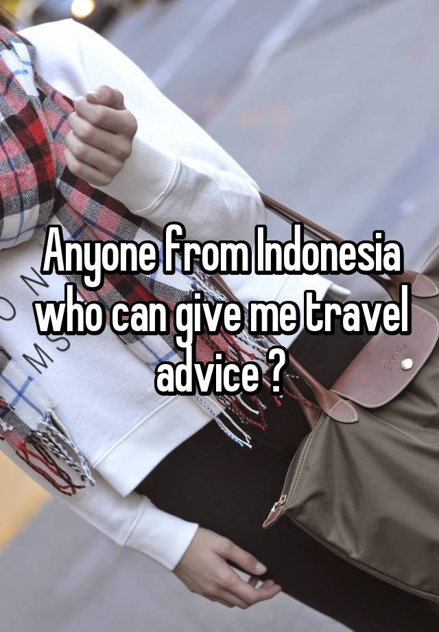 Anyone from Indonesia who can give me travel advice ?