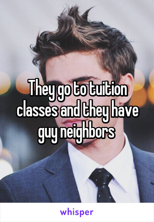 They go to tuition classes and they have guy neighbors 