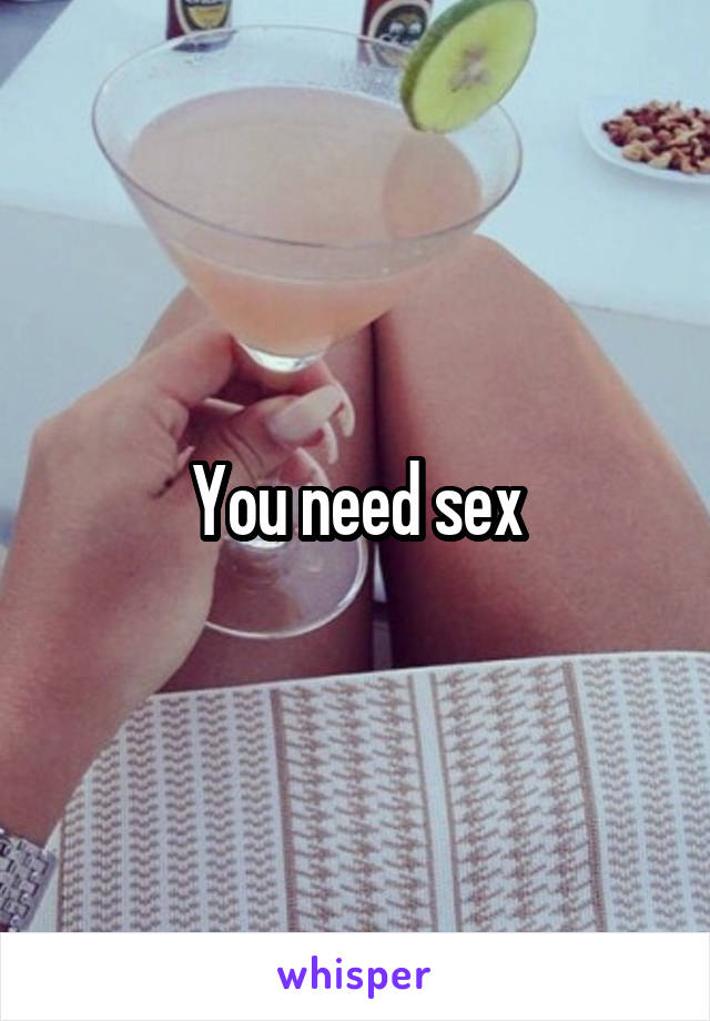 You need sex