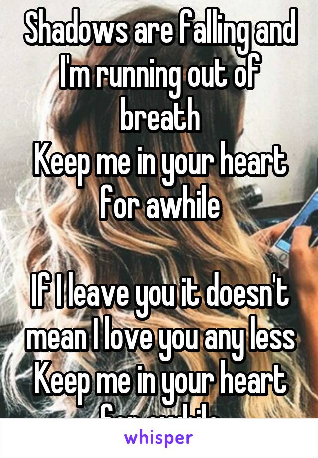 Shadows are falling and I'm running out of breath
Keep me in your heart for awhile

If I leave you it doesn't mean I love you any less
Keep me in your heart for awhile