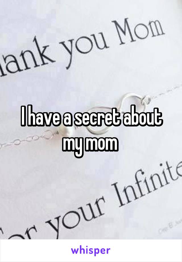 I have a secret about my mom 