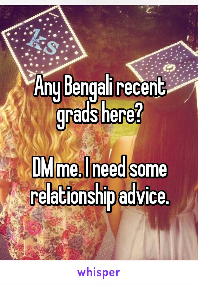 Any Bengali recent grads here?

DM me. I need some relationship advice.