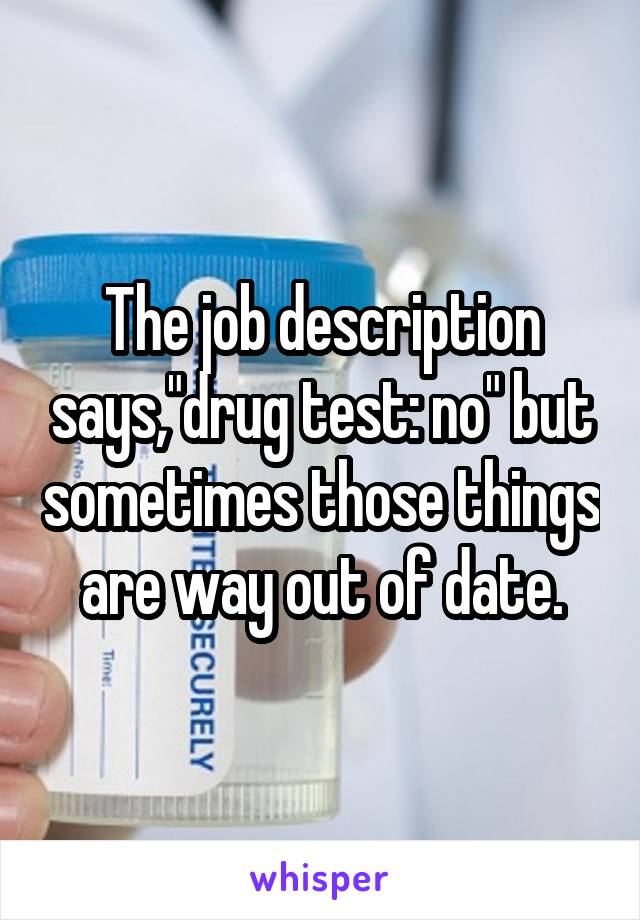 The job description says,"drug test: no" but sometimes those things are way out of date.