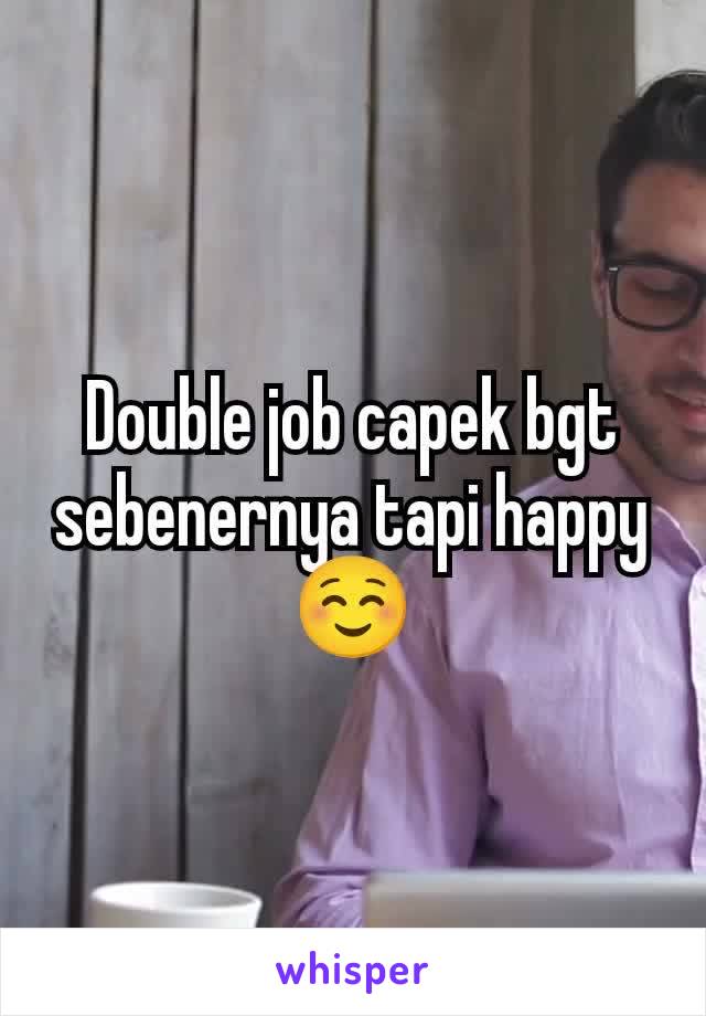 Double job capek bgt sebenernya tapi happy ☺