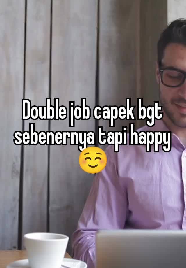 Double job capek bgt sebenernya tapi happy ☺