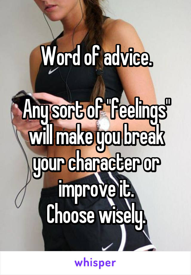 Word of advice.

Any sort of "feelings" will make you break your character or improve it.
Choose wisely.