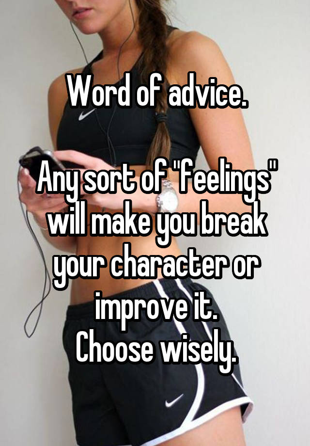 Word of advice.

Any sort of "feelings" will make you break your character or improve it.
Choose wisely.