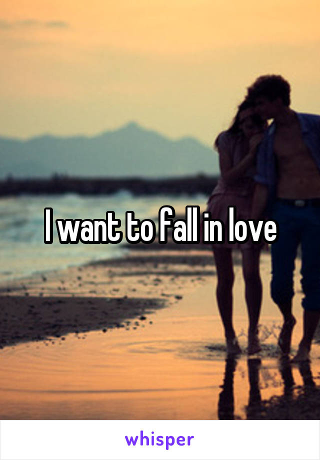 I want to fall in love