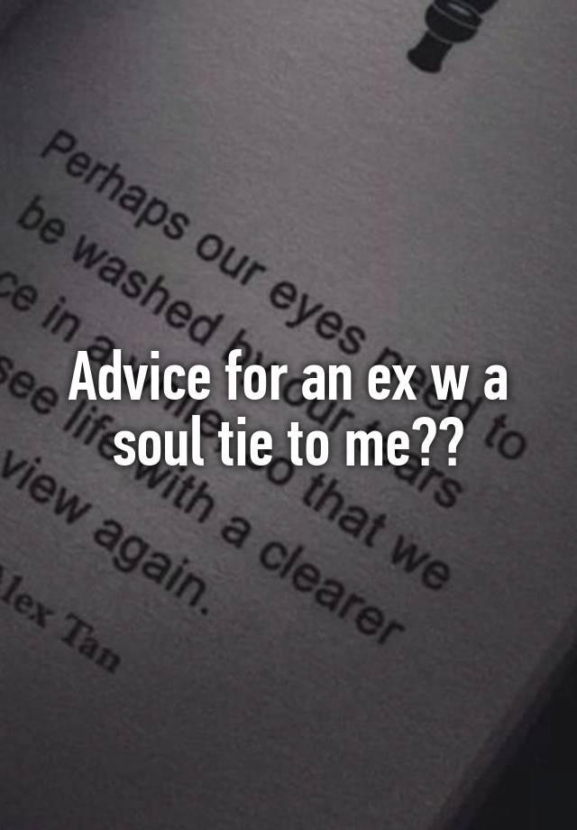 Advice for an ex w a soul tie to me??