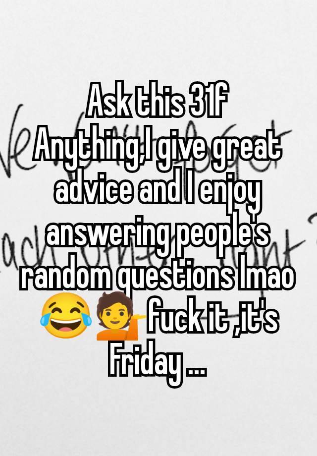 Ask this 31f
Anything,I give great advice and I enjoy answering people's random questions lmao 😂💁fuck it ,it's Friday ...